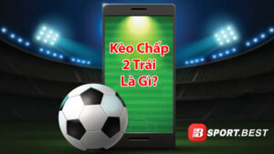 Khái niệm về kèo chấp 2 trái